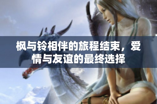枫与铃相伴的旅程结束，爱情与友谊的最终选择