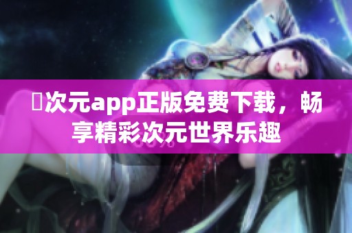囧次元app正版免费下载，畅享精彩次元世界乐趣