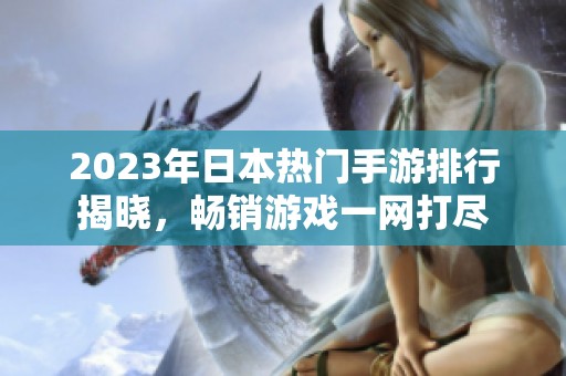 2023年日本热门手游排行揭晓，畅销游戏一网打尽