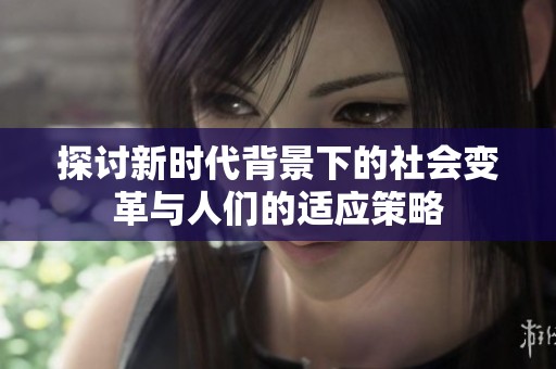 探讨新时代背景下的社会变革与人们的适应策略