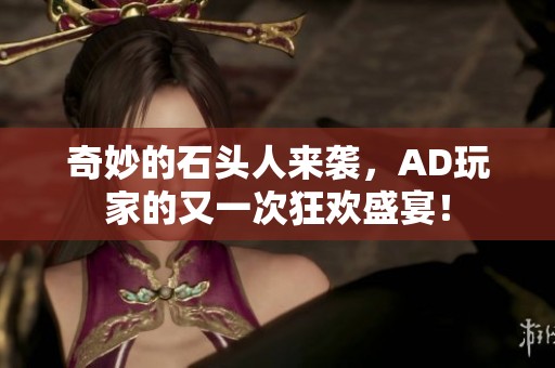 奇妙的石头人来袭，AD玩家的又一次狂欢盛宴！