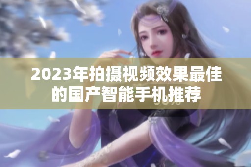 2023年拍摄视频效果最佳的国产智能手机推荐