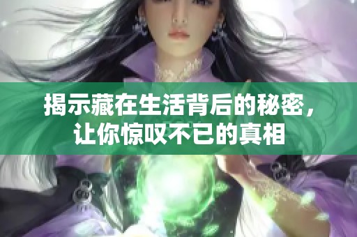 揭示藏在生活背后的秘密，让你惊叹不已的真相