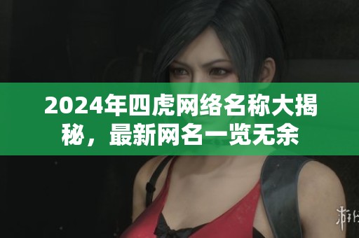 2024年四虎网络名称大揭秘，最新网名一览无余