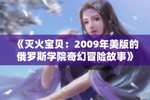 《灭火宝贝：2009年美版的俄罗斯学院奇幻冒险故事》