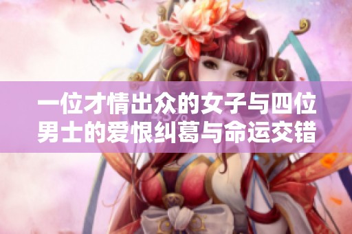 一位才情出众的女子与四位男士的爱恨纠葛与命运交错