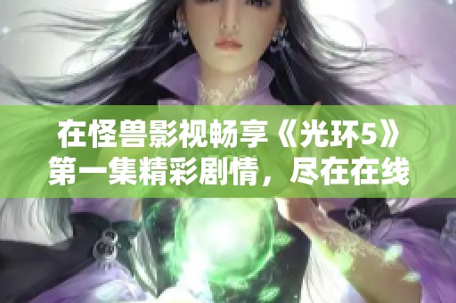 在怪兽影视畅享《光环5》第一集精彩剧情，尽在在线观看！