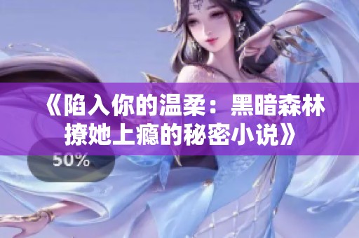 《陷入你的温柔：黑暗森林撩她上瘾的秘密小说》