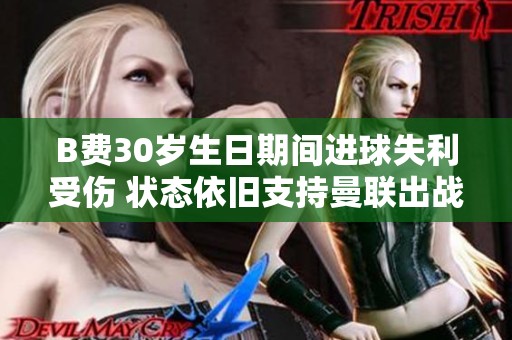 B费30岁生日期间进球失利受伤 状态依旧支持曼联出战