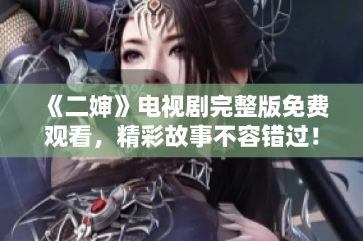 《二婶》电视剧完整版免费观看，精彩故事不容错过！