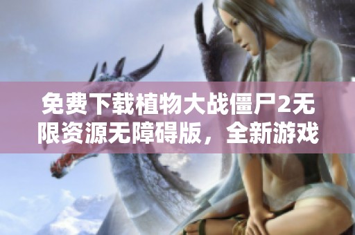 免费下载植物大战僵尸2无限资源无障碍版，全新游戏体验等你来挑战