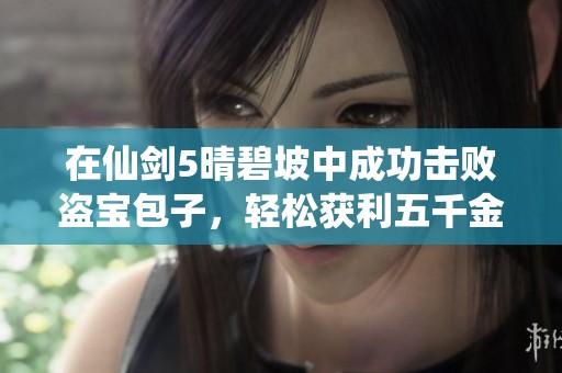 在仙剑5晴碧坡中成功击败盗宝包子，轻松获利五千金！