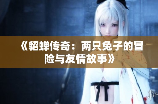 《貂蝉传奇：两只兔子的冒险与友情故事》