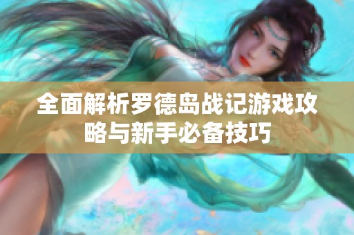 全面解析罗德岛战记游戏攻略与新手必备技巧