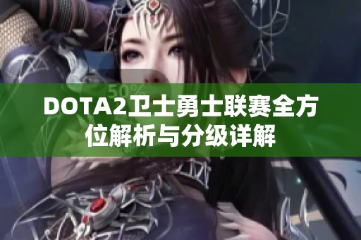 DOTA2卫士勇士联赛全方位解析与分级详解
