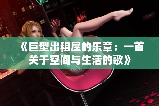 《巨型出租屋的乐章：一首关于空间与生活的歌》