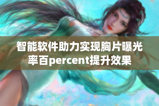 智能软件助力实现胸片曝光率百percent提升效果
