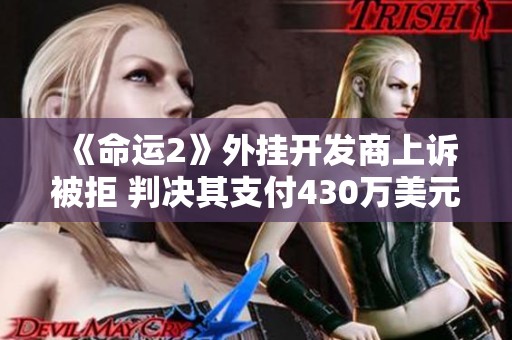 《命运2》外挂开发商上诉被拒 判决其支付430万美元赔偿金