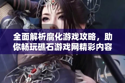 全面解析腐化游戏攻略，助你畅玩礁石游戏网精彩内容