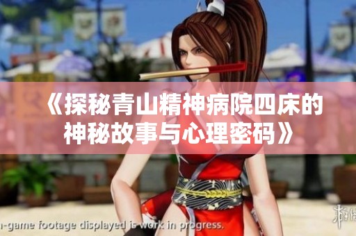 《探秘青山精神病院四床的神秘故事与心理密码》