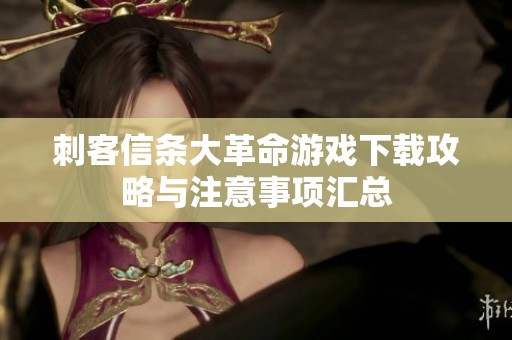 刺客信条大革命游戏下载攻略与注意事项汇总