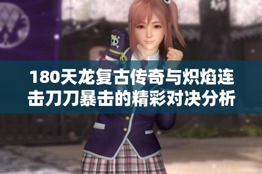 180天龙复古传奇与炽焰连击刀刀暴击的精彩对决分析