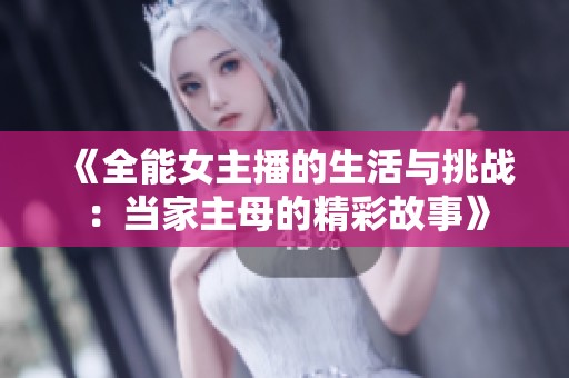 《全能女主播的生活与挑战：当家主母的精彩故事》