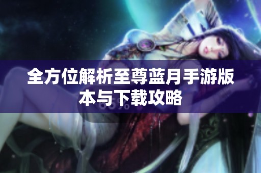 全方位解析至尊蓝月手游版本与下载攻略