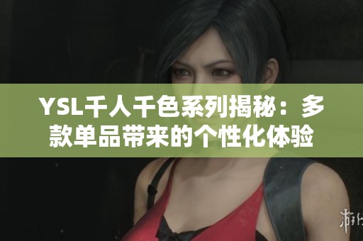 YSL千人千色系列揭秘：多款单品带来的个性化体验