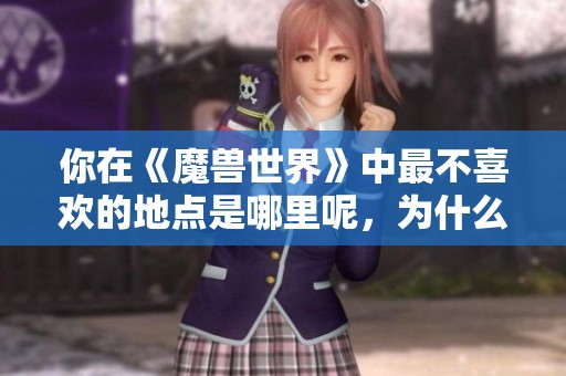 你在《魔兽世界》中最不喜欢的地点是哪里呢，为什么呢？