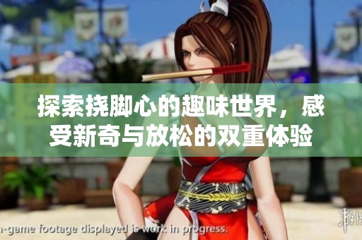 探索挠脚心的趣味世界，感受新奇与放松的双重体验