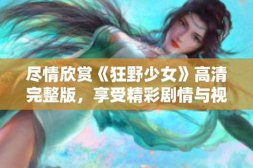 尽情欣赏《狂野少女》高清完整版，享受精彩剧情与视觉盛宴