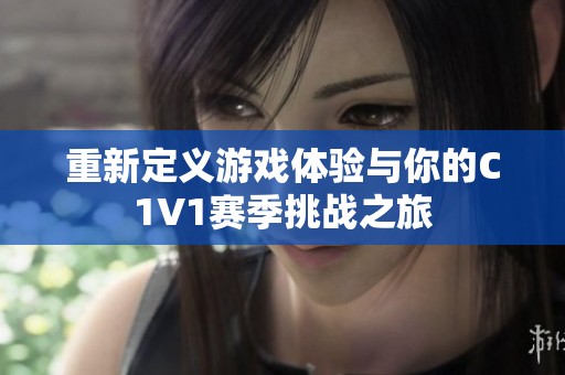 重新定义游戏体验与你的C1V1赛季挑战之旅