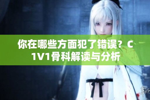 你在哪些方面犯了错误？C1V1骨科解读与分析