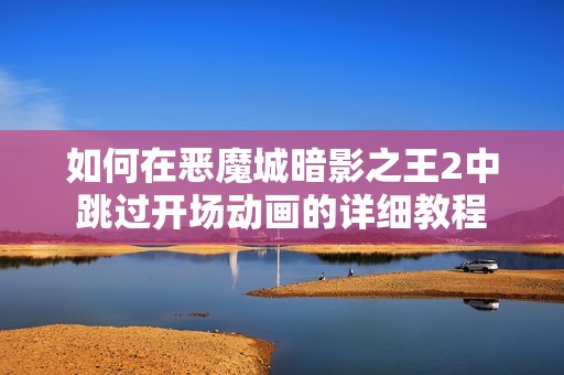如何在恶魔城暗影之王2中跳过开场动画的详细教程