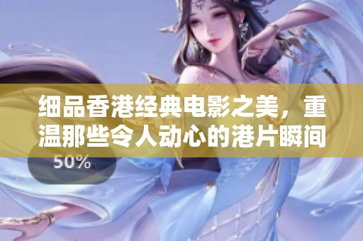 细品香港经典电影之美，重温那些令人动心的港片瞬间