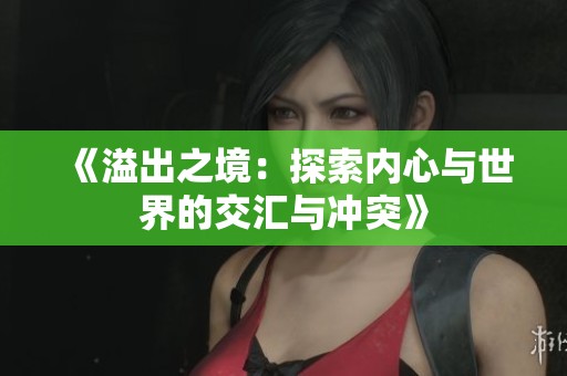 《溢出之境：探索内心与世界的交汇与冲突》