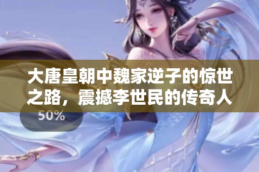 大唐皇朝中魏家逆子的惊世之路，震撼李世民的传奇人生