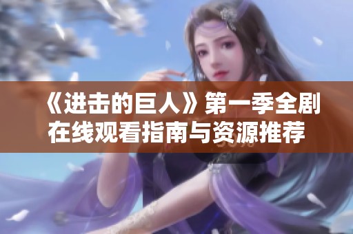 《进击的巨人》第一季全剧在线观看指南与资源推荐