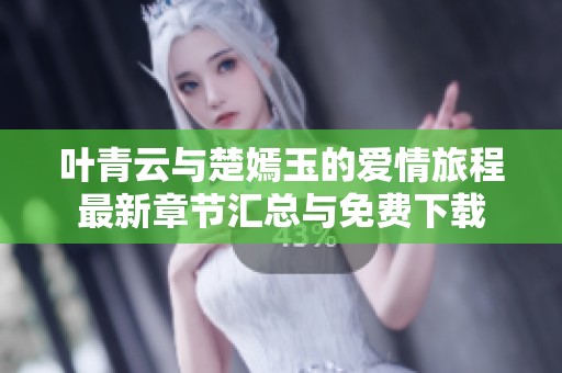 叶青云与楚嫣玉的爱情旅程最新章节汇总与免费下载