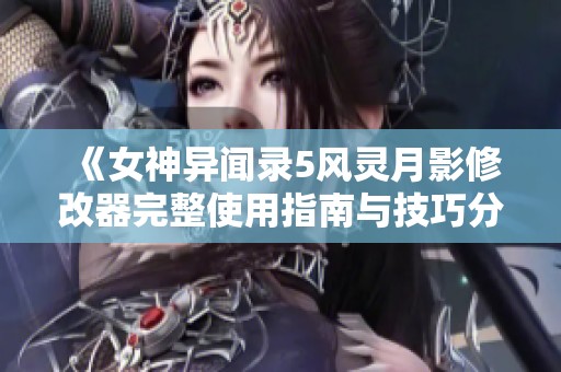《女神异闻录5风灵月影修改器完整使用指南与技巧分享》