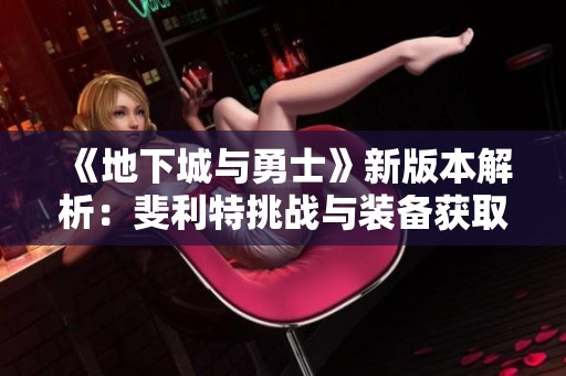 《地下城与勇士》新版本解析：斐利特挑战与装备获取新路径