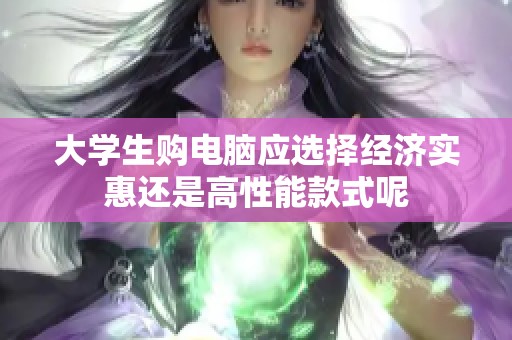 大学生购电脑应选择经济实惠还是高性能款式呢