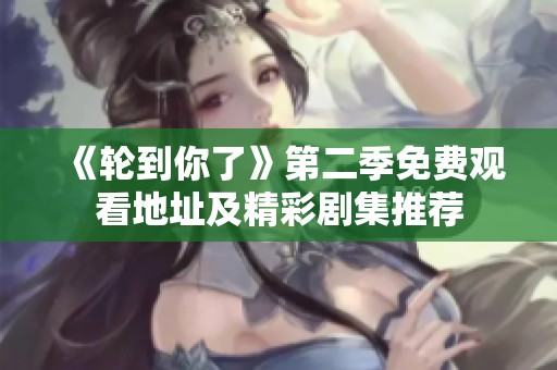 《轮到你了》第二季免费观看地址及精彩剧集推荐