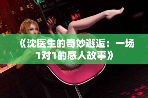 《沈医生的奇妙邂逅：一场1对1的感人故事》