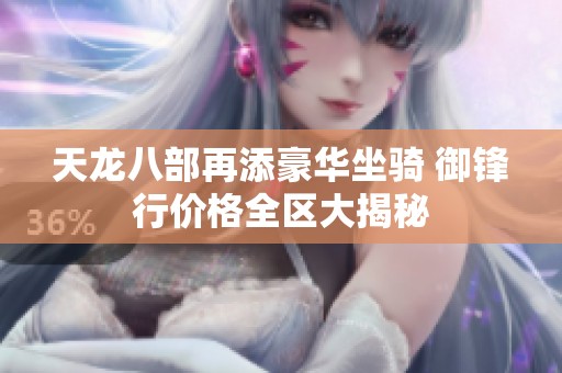 天龙八部再添豪华坐骑 御锋行价格全区大揭秘