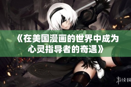 《在美国漫画的世界中成为心灵指导者的奇遇》