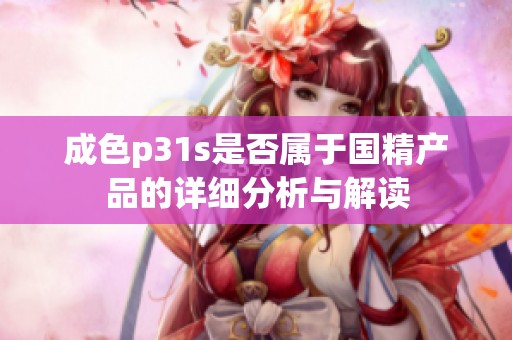 成色p31s是否属于国精产品的详细分析与解读