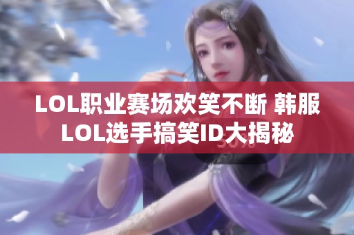 LOL职业赛场欢笑不断 韩服LOL选手搞笑ID大揭秘