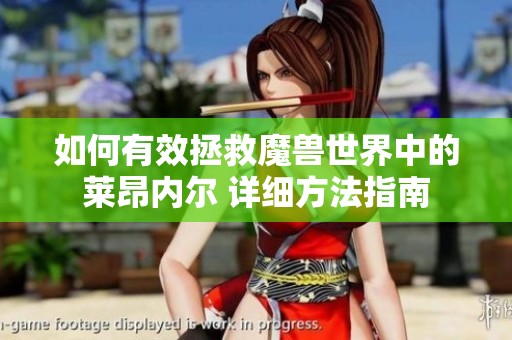 如何有效拯救魔兽世界中的莱昂内尔 详细方法指南